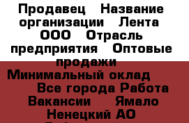 Продавец › Название организации ­ Лента, ООО › Отрасль предприятия ­ Оптовые продажи › Минимальный оклад ­ 20 000 - Все города Работа » Вакансии   . Ямало-Ненецкий АО,Губкинский г.